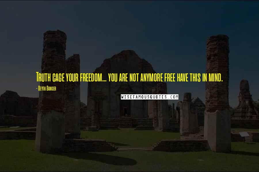 Deyth Banger Quotes: Truth cage your freedom... you are not anymore free have this in mind.