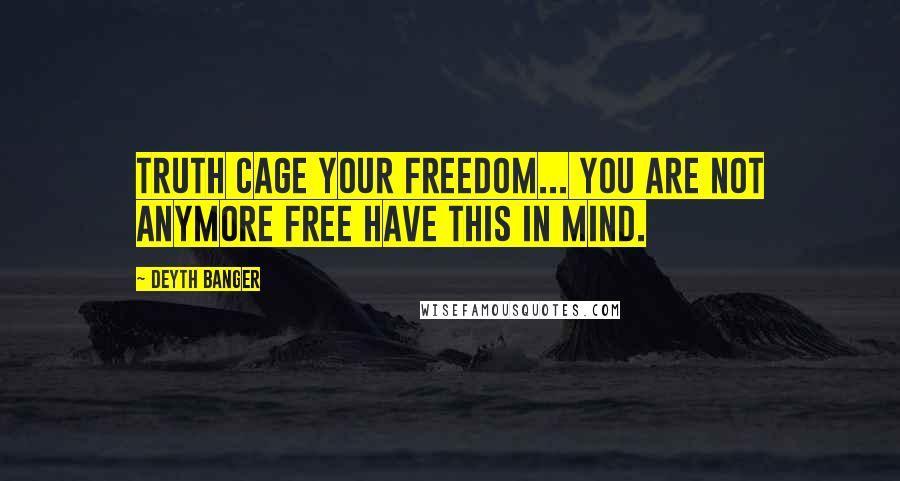 Deyth Banger Quotes: Truth cage your freedom... you are not anymore free have this in mind.