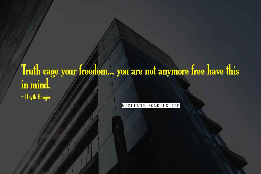 Deyth Banger Quotes: Truth cage your freedom... you are not anymore free have this in mind.