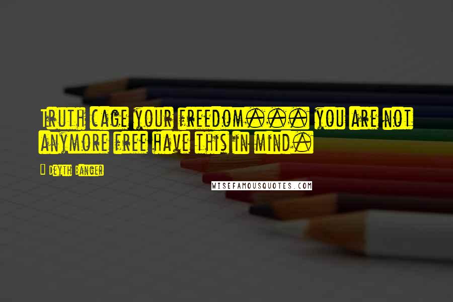 Deyth Banger Quotes: Truth cage your freedom... you are not anymore free have this in mind.