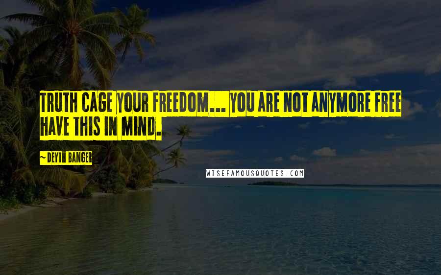 Deyth Banger Quotes: Truth cage your freedom... you are not anymore free have this in mind.