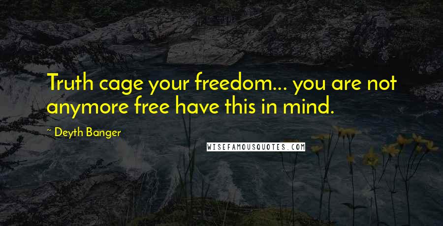 Deyth Banger Quotes: Truth cage your freedom... you are not anymore free have this in mind.