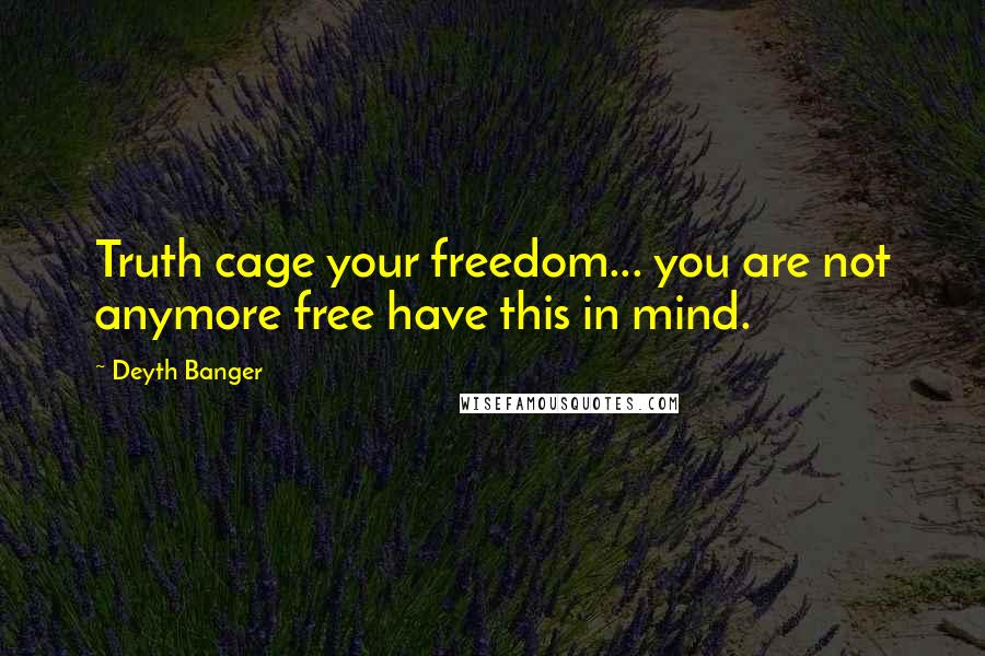Deyth Banger Quotes: Truth cage your freedom... you are not anymore free have this in mind.