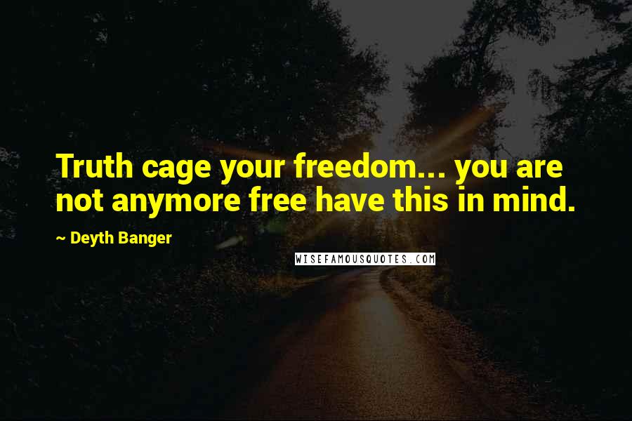 Deyth Banger Quotes: Truth cage your freedom... you are not anymore free have this in mind.