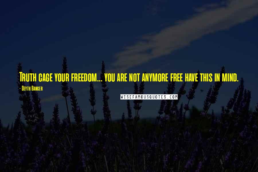 Deyth Banger Quotes: Truth cage your freedom... you are not anymore free have this in mind.