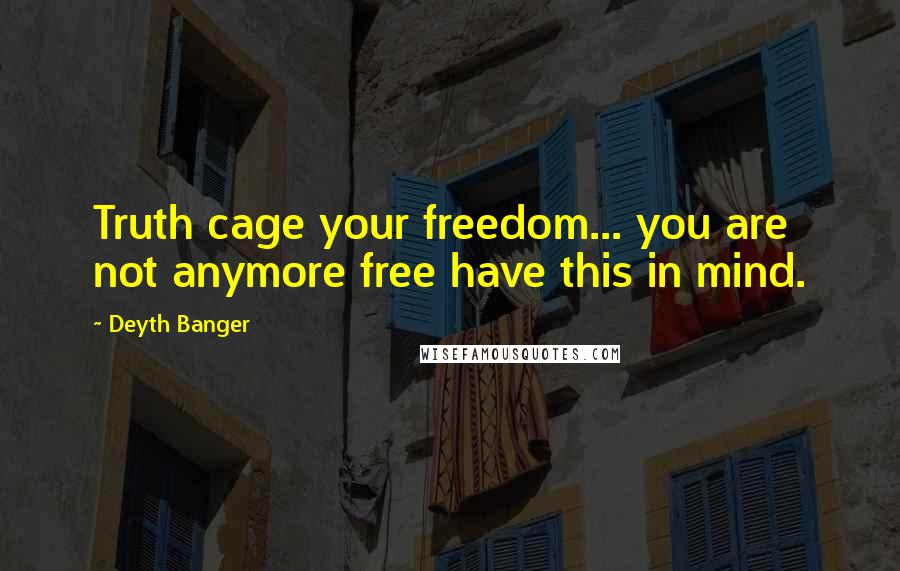 Deyth Banger Quotes: Truth cage your freedom... you are not anymore free have this in mind.