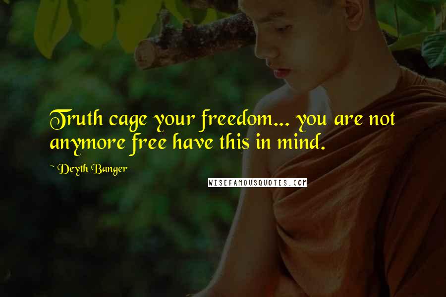 Deyth Banger Quotes: Truth cage your freedom... you are not anymore free have this in mind.