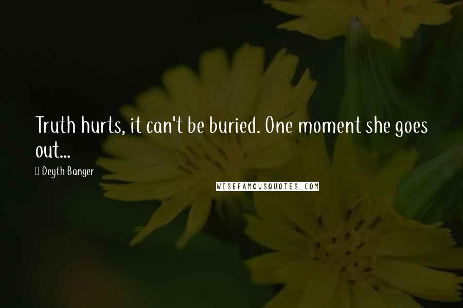 Deyth Banger Quotes: Truth hurts, it can't be buried. One moment she goes out...