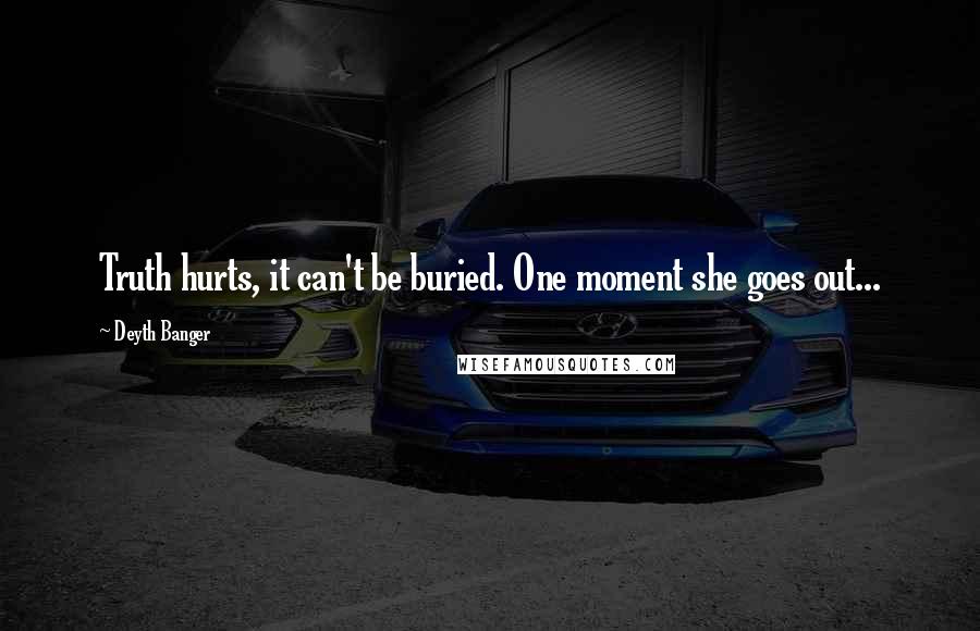 Deyth Banger Quotes: Truth hurts, it can't be buried. One moment she goes out...