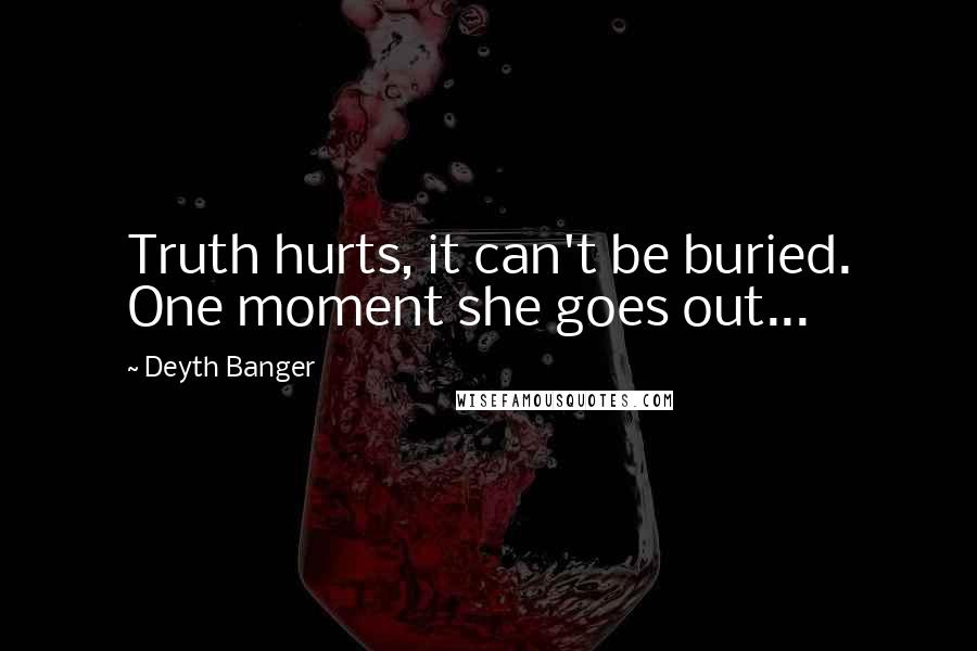 Deyth Banger Quotes: Truth hurts, it can't be buried. One moment she goes out...