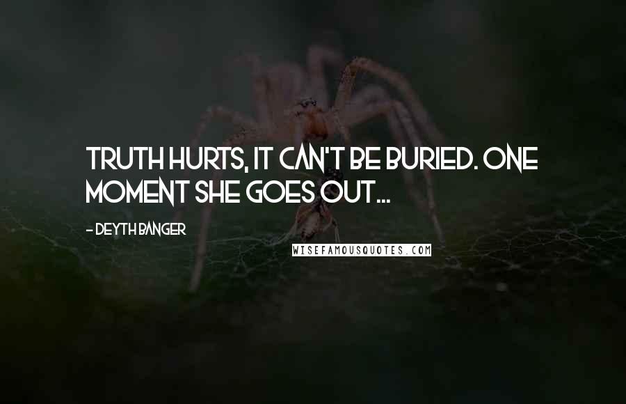 Deyth Banger Quotes: Truth hurts, it can't be buried. One moment she goes out...