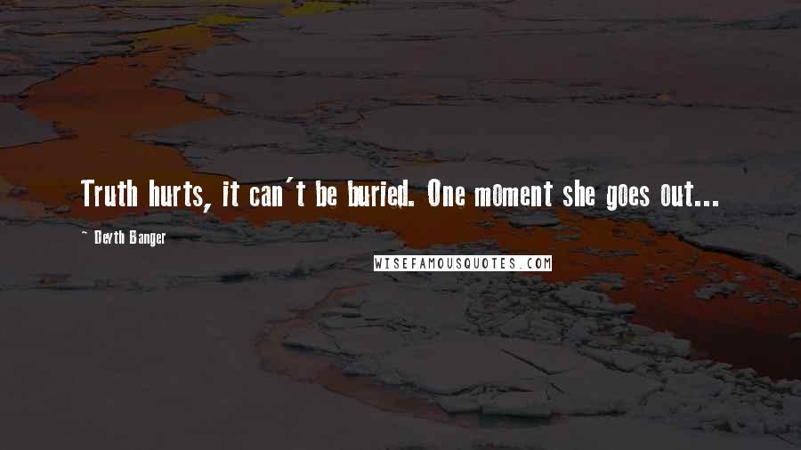 Deyth Banger Quotes: Truth hurts, it can't be buried. One moment she goes out...