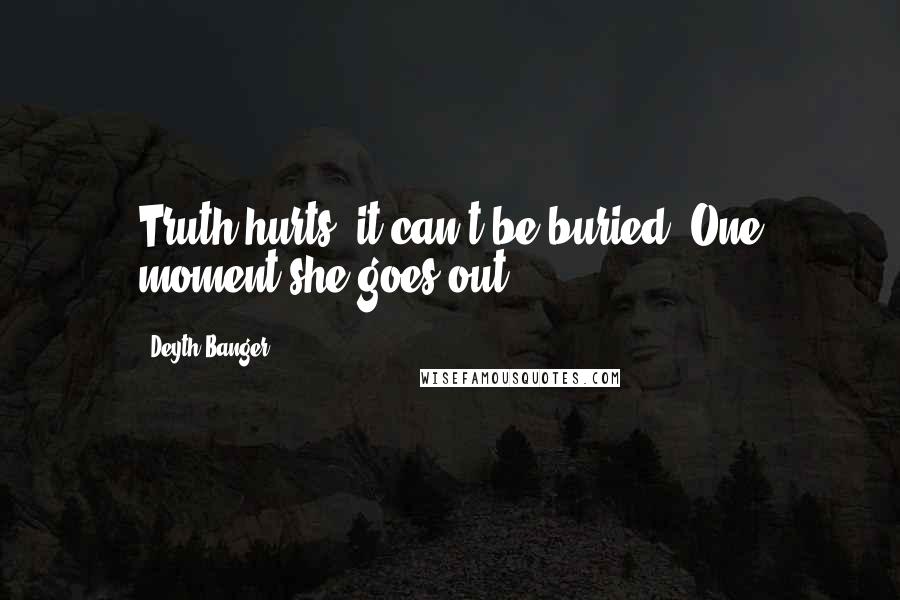 Deyth Banger Quotes: Truth hurts, it can't be buried. One moment she goes out...