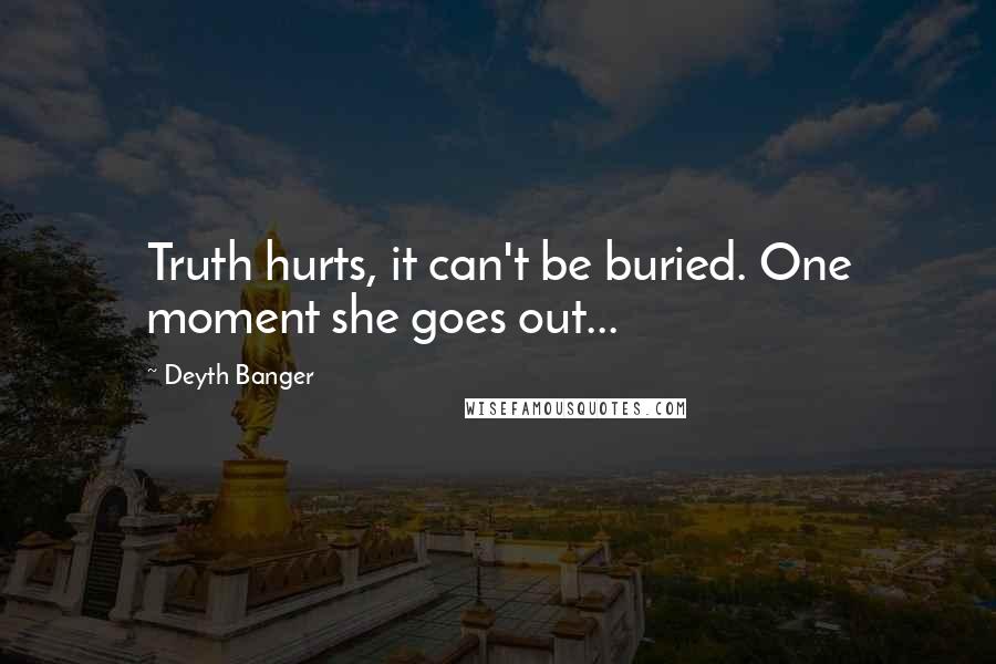 Deyth Banger Quotes: Truth hurts, it can't be buried. One moment she goes out...