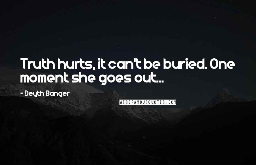 Deyth Banger Quotes: Truth hurts, it can't be buried. One moment she goes out...