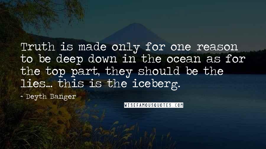 Deyth Banger Quotes: Truth is made only for one reason to be deep down in the ocean as for the top part, they should be the lies... this is the iceberg.