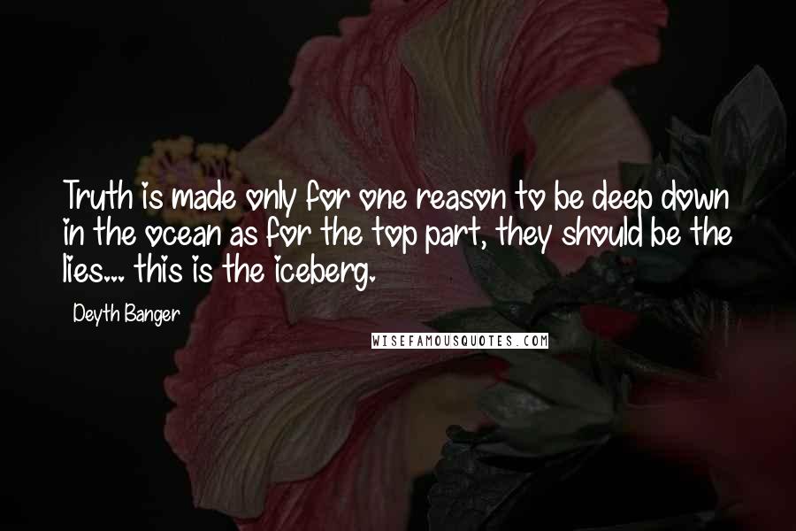 Deyth Banger Quotes: Truth is made only for one reason to be deep down in the ocean as for the top part, they should be the lies... this is the iceberg.