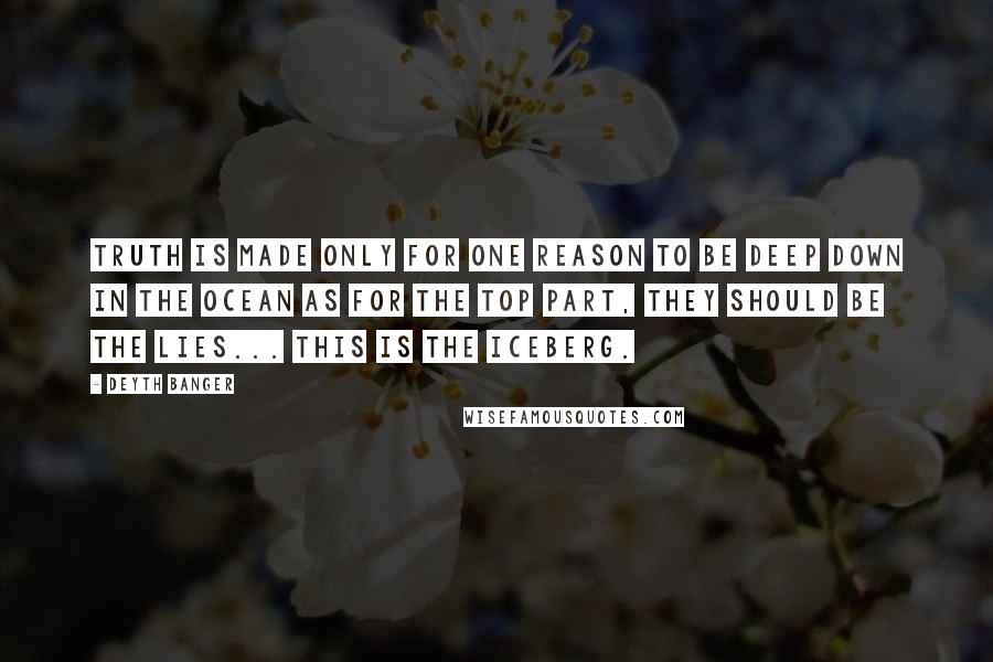 Deyth Banger Quotes: Truth is made only for one reason to be deep down in the ocean as for the top part, they should be the lies... this is the iceberg.