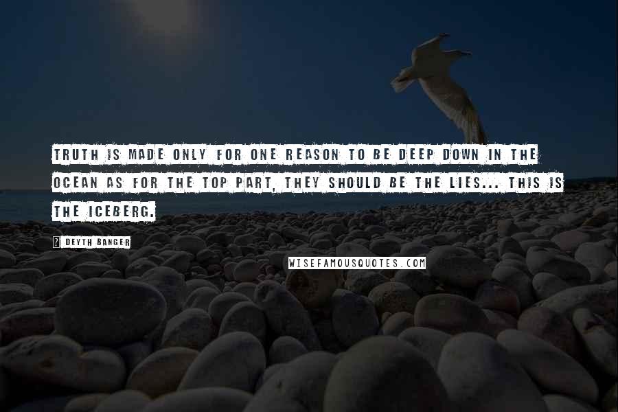 Deyth Banger Quotes: Truth is made only for one reason to be deep down in the ocean as for the top part, they should be the lies... this is the iceberg.