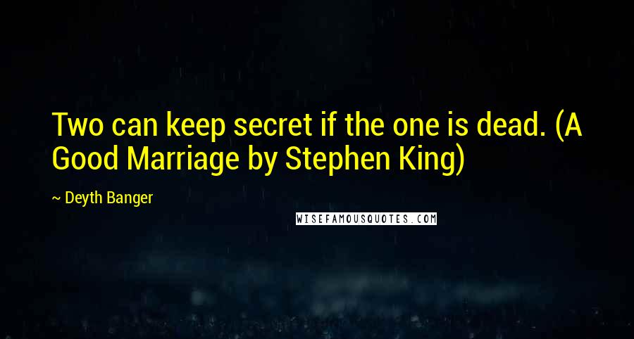 Deyth Banger Quotes: Two can keep secret if the one is dead. (A Good Marriage by Stephen King)