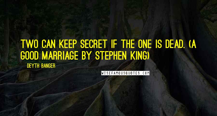 Deyth Banger Quotes: Two can keep secret if the one is dead. (A Good Marriage by Stephen King)