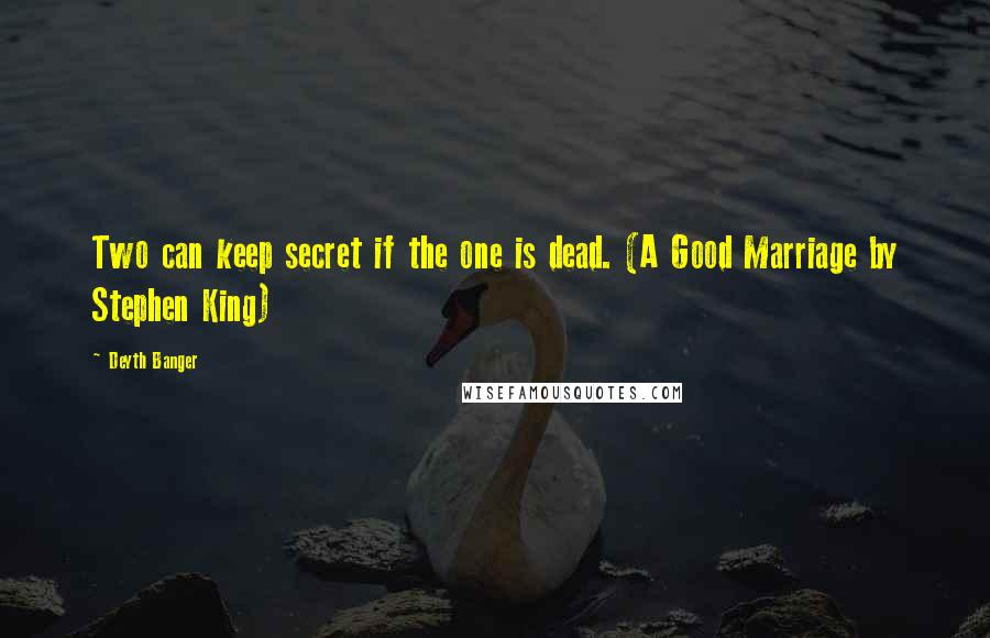 Deyth Banger Quotes: Two can keep secret if the one is dead. (A Good Marriage by Stephen King)