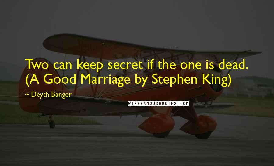 Deyth Banger Quotes: Two can keep secret if the one is dead. (A Good Marriage by Stephen King)