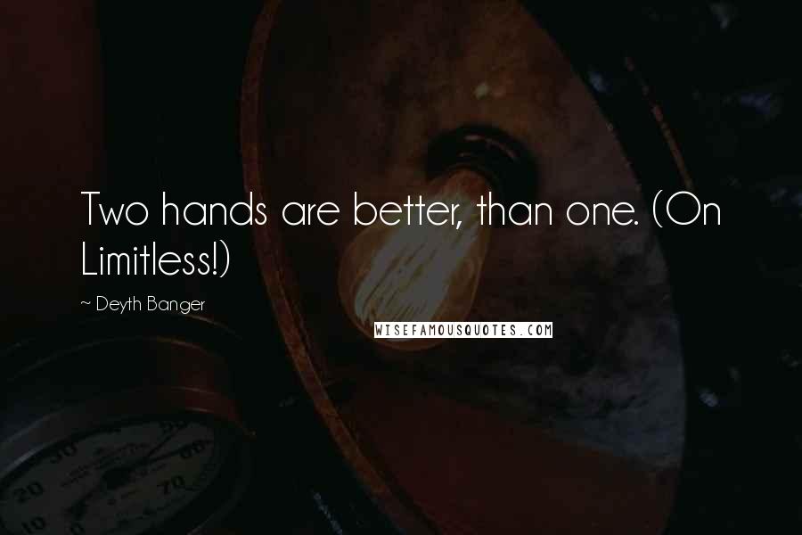 Deyth Banger Quotes: Two hands are better, than one. (On Limitless!)