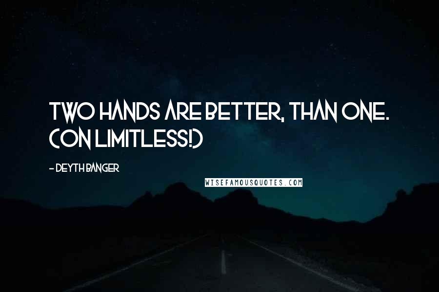 Deyth Banger Quotes: Two hands are better, than one. (On Limitless!)