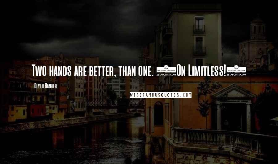 Deyth Banger Quotes: Two hands are better, than one. (On Limitless!)