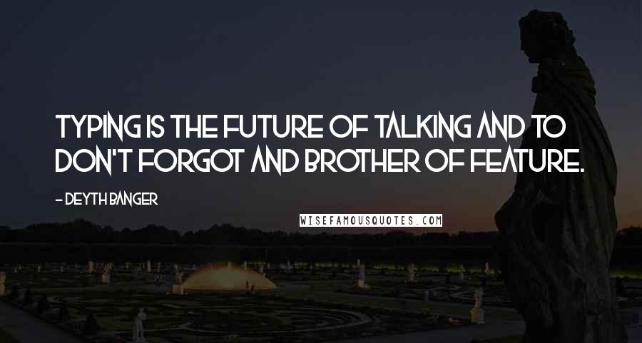 Deyth Banger Quotes: Typing is the future of talking and to don't forgot and brother of feature.