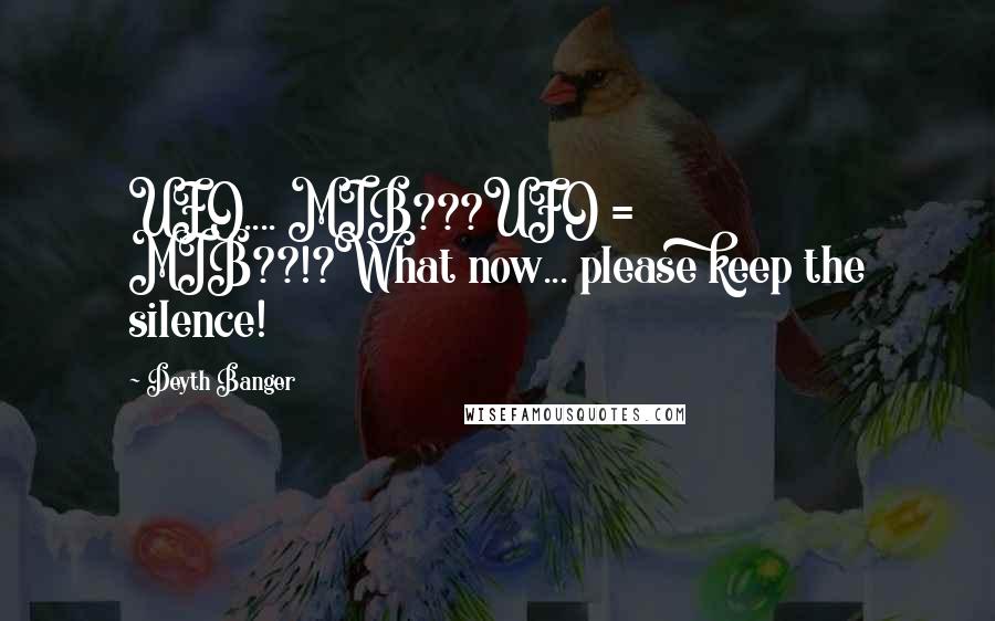 Deyth Banger Quotes: UFO.... MIB???UFO = MIB??!?What now... please keep the silence!