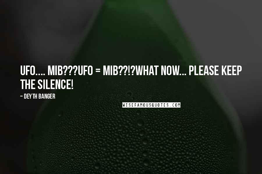 Deyth Banger Quotes: UFO.... MIB???UFO = MIB??!?What now... please keep the silence!