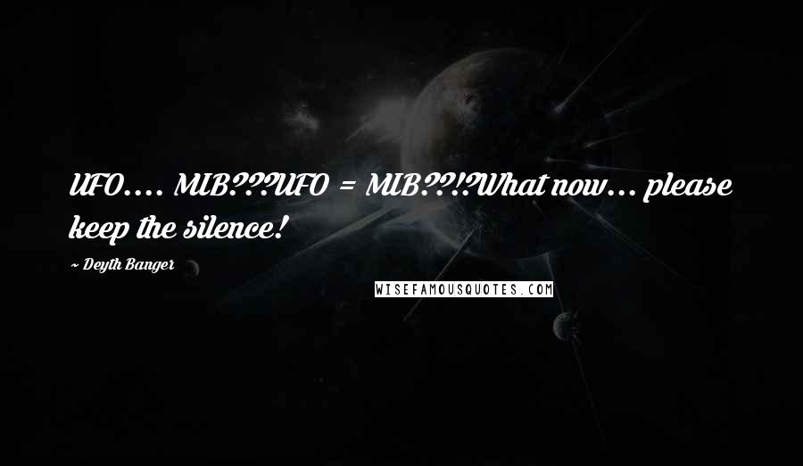 Deyth Banger Quotes: UFO.... MIB???UFO = MIB??!?What now... please keep the silence!