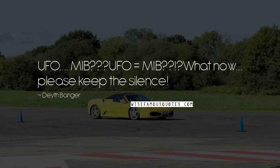 Deyth Banger Quotes: UFO.... MIB???UFO = MIB??!?What now... please keep the silence!