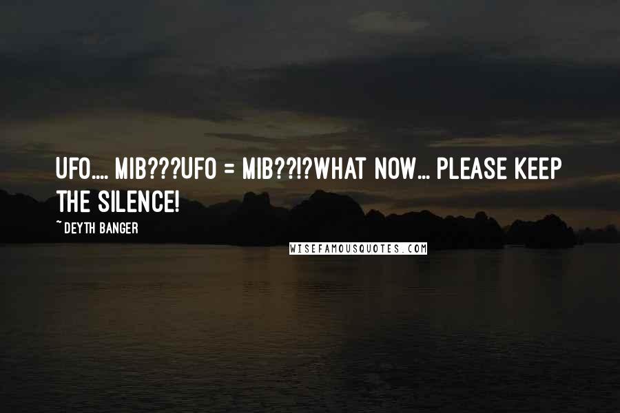 Deyth Banger Quotes: UFO.... MIB???UFO = MIB??!?What now... please keep the silence!