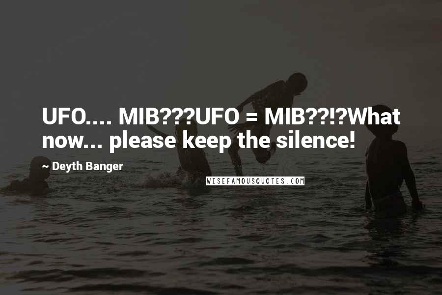 Deyth Banger Quotes: UFO.... MIB???UFO = MIB??!?What now... please keep the silence!