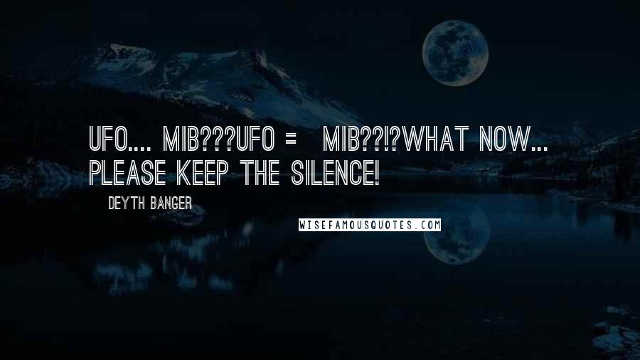 Deyth Banger Quotes: UFO.... MIB???UFO = MIB??!?What now... please keep the silence!