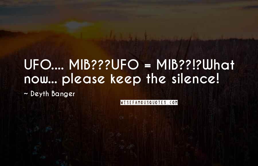 Deyth Banger Quotes: UFO.... MIB???UFO = MIB??!?What now... please keep the silence!