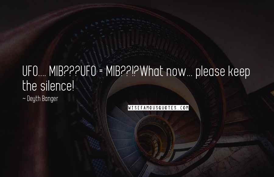 Deyth Banger Quotes: UFO.... MIB???UFO = MIB??!?What now... please keep the silence!