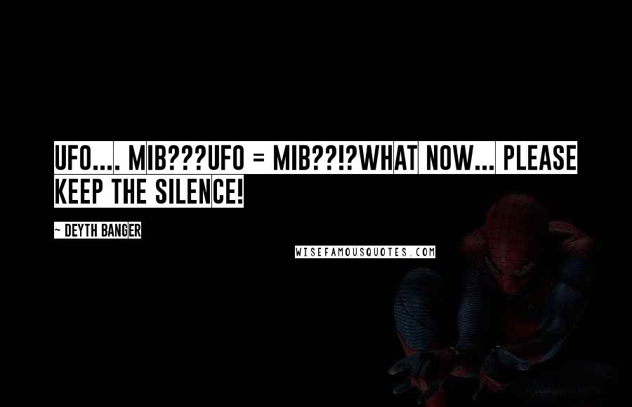 Deyth Banger Quotes: UFO.... MIB???UFO = MIB??!?What now... please keep the silence!