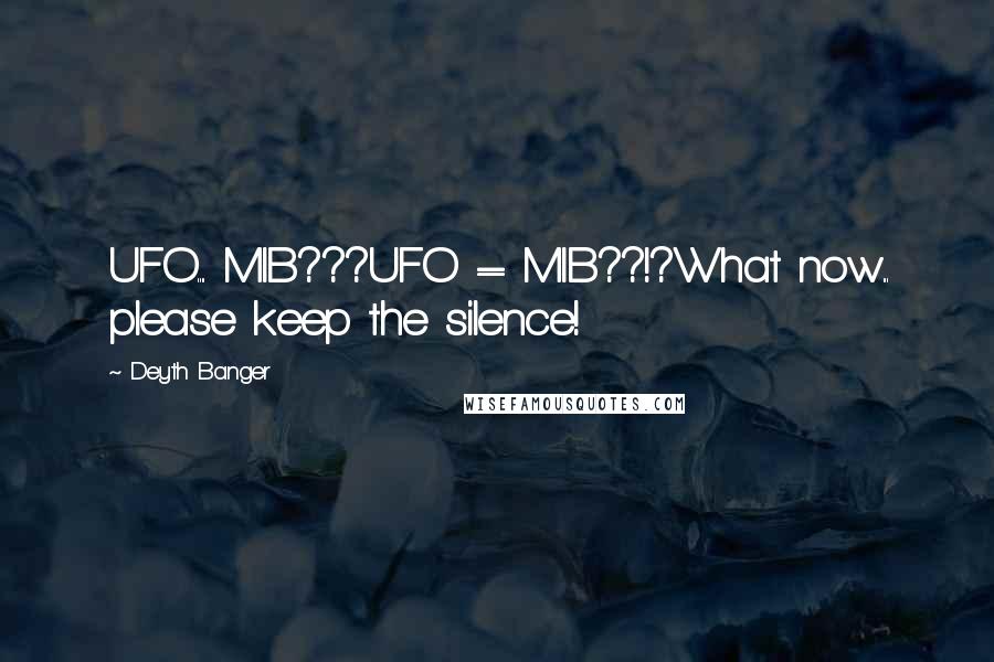 Deyth Banger Quotes: UFO.... MIB???UFO = MIB??!?What now... please keep the silence!