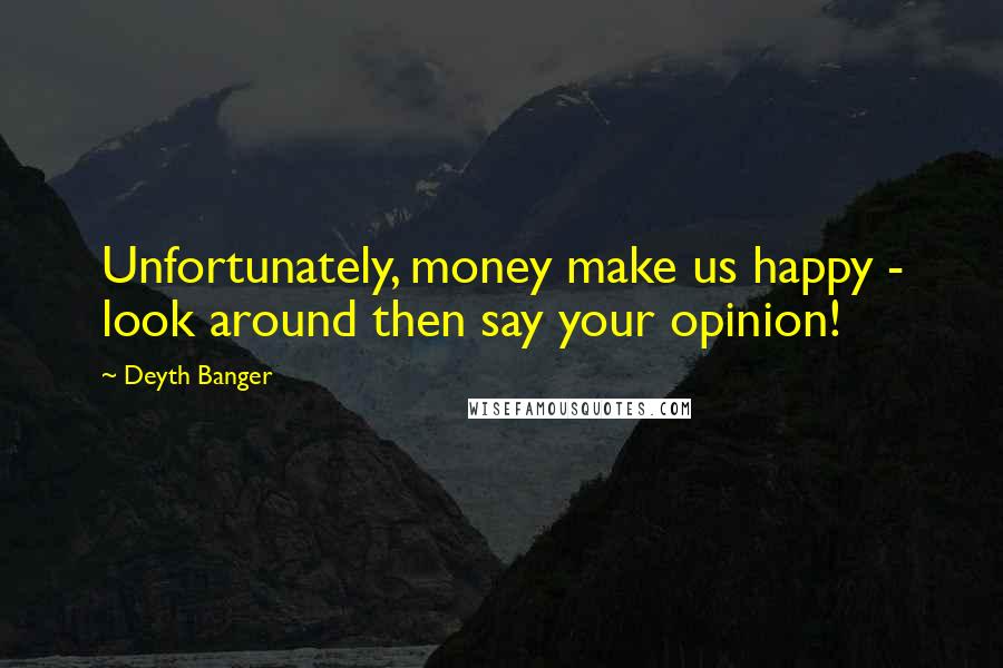 Deyth Banger Quotes: Unfortunately, money make us happy - look around then say your opinion!