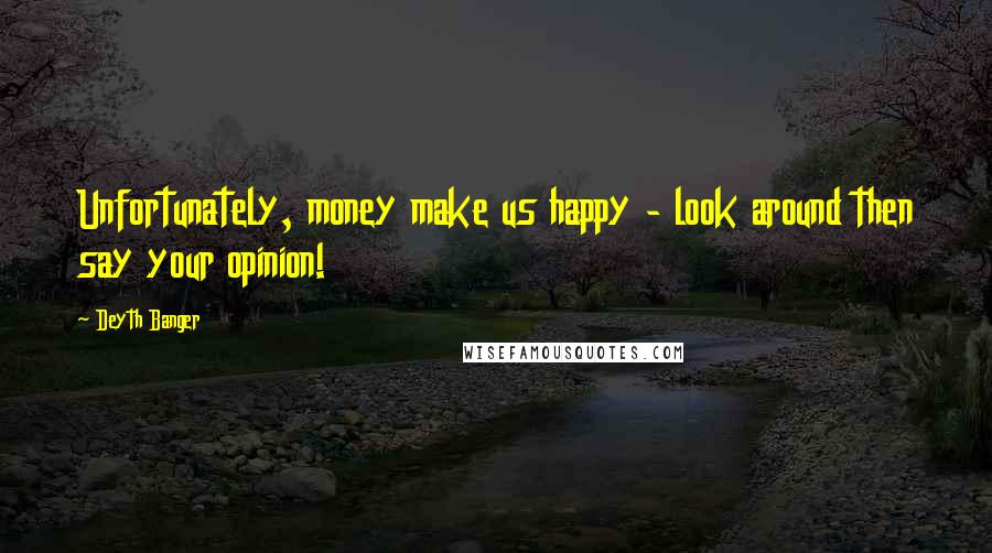 Deyth Banger Quotes: Unfortunately, money make us happy - look around then say your opinion!