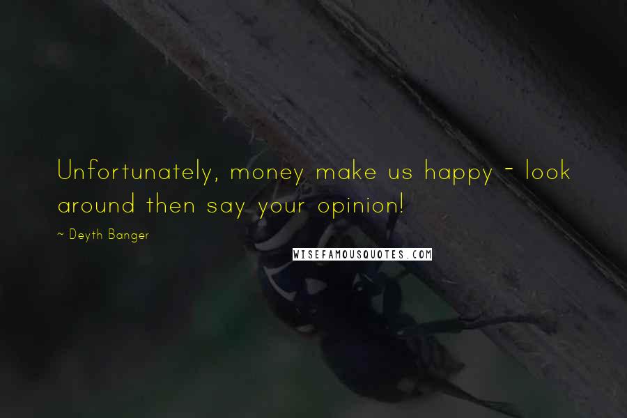 Deyth Banger Quotes: Unfortunately, money make us happy - look around then say your opinion!