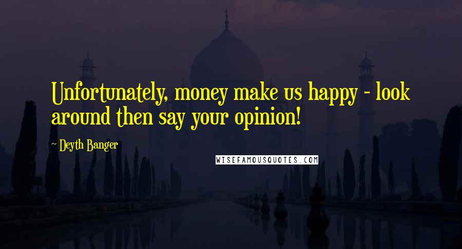 Deyth Banger Quotes: Unfortunately, money make us happy - look around then say your opinion!