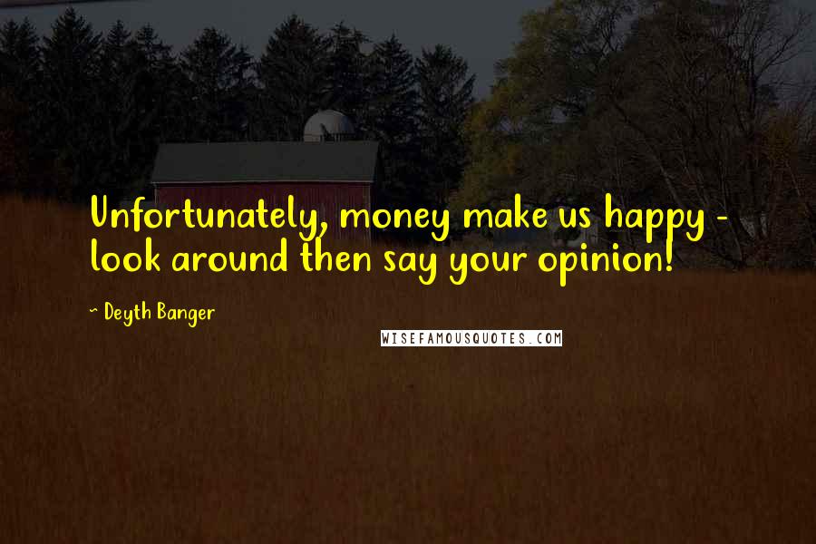 Deyth Banger Quotes: Unfortunately, money make us happy - look around then say your opinion!