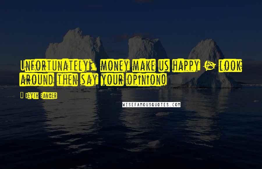 Deyth Banger Quotes: Unfortunately, money make us happy - look around then say your opinion!