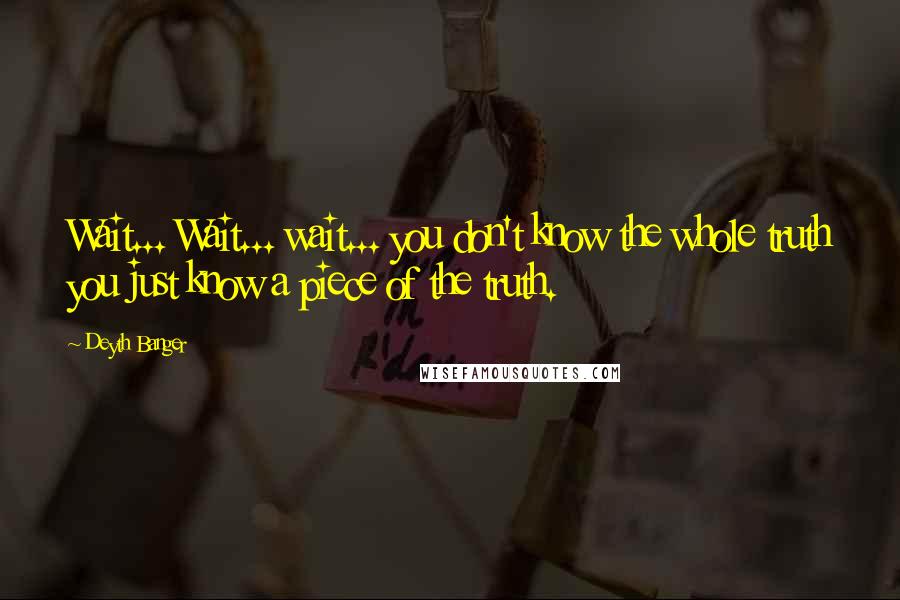 Deyth Banger Quotes: Wait... Wait... wait... you don't know the whole truth you just know a piece of the truth.