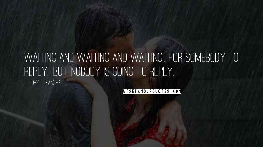Deyth Banger Quotes: Waiting and waiting and waiting... for somebody to reply... but nobody is going to reply.